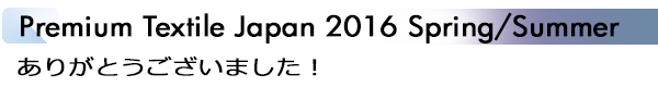 INDEX[1]Premium Textile Japan 2016 Spring/Summer ありがとうございました！