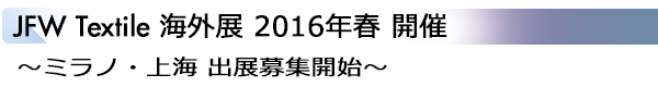 INDEX[1]JFW Textile 海外展 2016年春 開催 ～ミラノ・上海 出展募集開始～