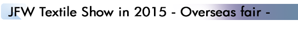 INDEX[1]JFW Textile Show in 2015 - Overseas fair -