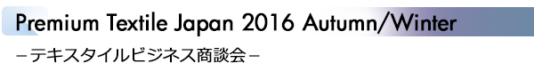 INDEX[3]Premium Textile Japan 2016 Autumn/Winter −テキスタイルビジネス商談会−