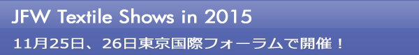 INDEX[0]JFW Textile Shows in 2015 11月25日、26日東京国際フォーラムで開催！