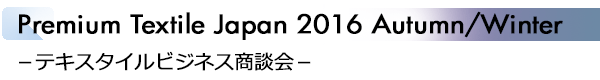 INDEX[1]Premium Textile Japan 2016 Autumn/Winter －テキスタイルビジネス商談会－