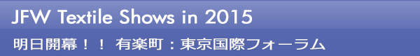 INDEX[0]JFW Textile Shows in 2015 明日開幕！！ 有楽町：東京国際フォーラム