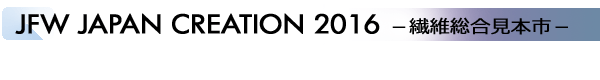 INDEX[2]JFW JAPAN CREATION 2016 －繊維総合見本市－