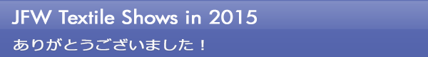 INDEX[0]JFW Textile Shows in 2015 ありがとうございました！