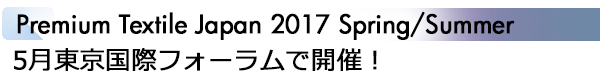 INDEX[1]Premium Textile Japan 2017 Spring/Summer 5月東京国際フォーラムで開催！