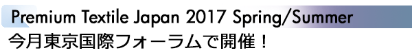 INDEX[1]Premium Textile Japan 2017 Spring/Summer　今月東京国際フォーラムで開催！