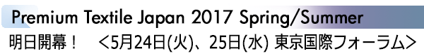 INDEX[1]Premium Textile Japan 2017 Spring/Summer 明日開幕！　＜5月24日(火)、25日(水) 東京国際フォーラム＞