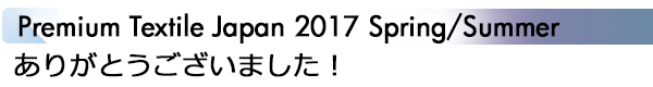 INDEX[1]Premium Textile Japan 2017 Spring/Summer ありがとうございました！