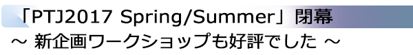 INDEX[2]「PTJ2017 Spring/Summer」閉幕 ～ 新企画ワークショップも好評でした ～