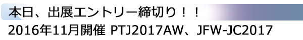 INDEX[3]本日、出展エントリー締切り！！ 2016年11月開催 PTJ2017AW、JFW-JC2017
