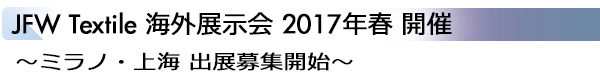 INDEX[1]JFW Textile 海外展示会 2017年春 開催 ～ミラノ・上海 出展募集開始～