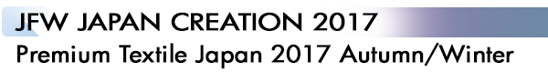INDEX[2]JFW JAPAN CREATION 2017 Premium Textile Japan 2017 Autumn/Winter