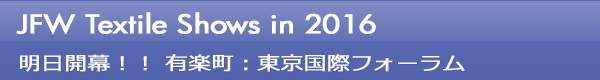 INDEX[0]JFW Textile Shows in 2016 明日開幕！！ 有楽町：東京国際フォーラム