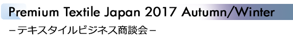 INDEX[1]Premium Textile Japan 2017 Autumn/Winter －テキスタイルビジネス商談会－