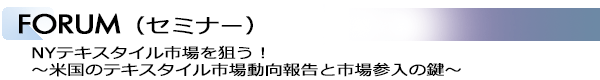 INDEX[3]FORUM（セミナー） NYテキスタイル市場を狙う！ ～米国のテキスタイル市場動向報告と市場参入の鍵～