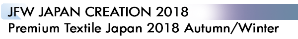 INDEX[1]JFW JAPAN CREATION 2018
Premium Textile Japan 2018 Autumn/Winter
