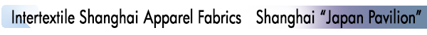 INDEX[1]Intertextile Shanghai Apparel Fabrics　Shanghai “Japan Pavilion”