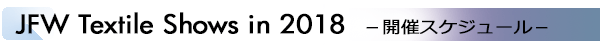 INDEX[2]JFW Textile Shows in 2018 －開催スケジュール－