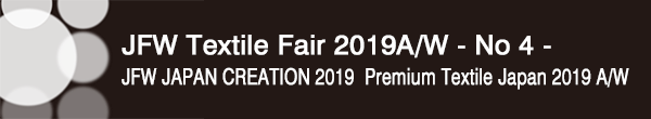 INDEX[0]JFW Textile Fair 2019A/W - No 3 –
JFW JAPAN CREATION 2019・Premium Textile Japan 2019 A/W
