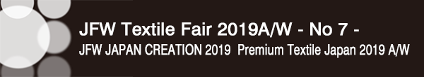 INDEX[0]JFW Textile Fair 2019A/W - No 7 –
JFW JAPAN CREATION 2019・Premium Textile Japan 2019 A/W
