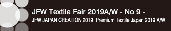 INDEX[0]JFW Textile Fair 2019A/W - No 8 –
JFW JAPAN CREATION 2019・Premium Textile Japan 2019 A/W