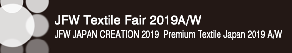 INDEX[0]JFW Textile Fair 2019A/W
JFW JAPAN CREATION 2019・Premium Textile Japan 2019 A/W
