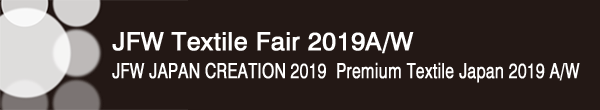INDEX[0]JFW Textile Fair 2018A/W
JFW JAPAN CREATION 2019・Premium Textile Japan 2019 A/W
