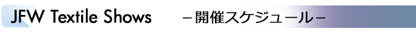 INDEX[2]JFW Textile Shows －開催スケジュール－