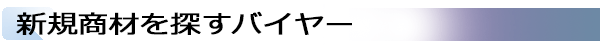 INDEX1_
新規商材を探すバイヤー