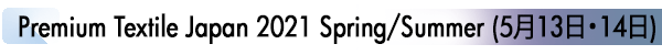 INDEX[1]
Premium Textile Japan 2021 Spring/Summer (5月13日・14日)