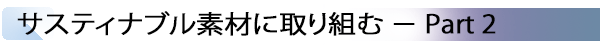 INDEX[2] サスティナブル素材に取り組む － Part 2