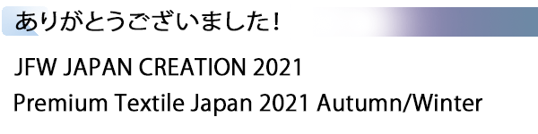 INDEX[1] ありがとうございました！ JFW JAPAN CREATION 2021 / Premium Textile Japan 2021 Autumn/Winter