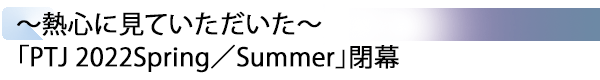 INDEX[2] ～熱心に見ていただいた～ 「PTJ 2022Spring／Summer」閉幕