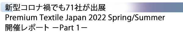 INDEX[1] 新型コロナ禍でも71社が出展 Premium Textile Japan 2022 Spring/Summer 開催レポート －Part 1－