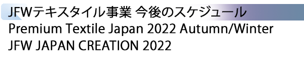 INDEX[5] JFWテキスタイル事業 今後のスケジュール Premium Textile Japan 2022 Autumn/Winter JFW JAPAN CREATION 2022