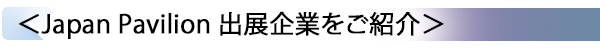 INDEX[2] ＜Japan Pavilion 出展企業をご紹介＞