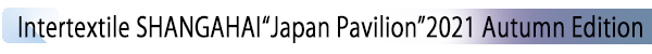 INDEX[1] Intertextile SHANGAHAI“Japan Pavilion”2021 Autumn Edition