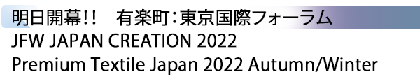 INDEX[1] 明日開幕！！　有楽町：東京国際フォーラム JFW JAPAN CREATION 2022 / Premium Textile Japan 2022 Autumn/Winter