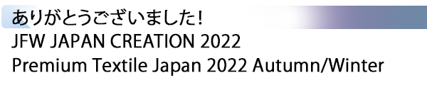 INDEX[1] ありがとうございました！ JFW JAPAN CREATION 2022 / Premium Textile Japan 2022 Autumn/Winter
