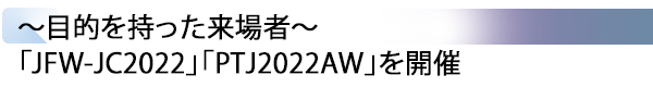 INDEX[2] ～目的を持った来場者～「JFW-JC2022」「PTJ2022AW」を開催