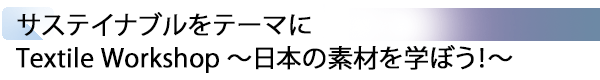 INDEX[2] サステイナブルをテーマに Textile Workshop ～日本の素材を学ぼう！～