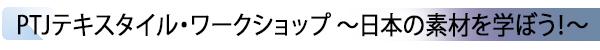 INDEX[3] PTJテキスタイル・ワークショップ ～日本の素材を学ぼう！～