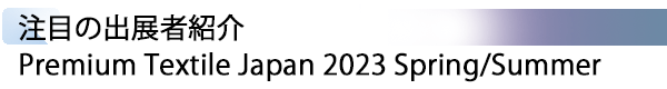 INDEX[1] PTJ注目の出展者紹介 Premium Textile Japan 2023 Spring/Summer
