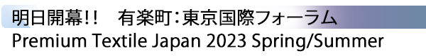 INDEX[1] 明日開幕！！　有楽町：東京国際フォーラム Premium Textile Japan 2023 Spring/Summer