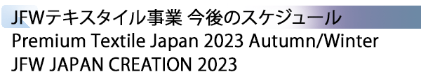 INDEX[3] JFWテキスタイル事業 今後のスケジュール Premium Textile Japan 2023 Autumn/Winter JFW JAPAN CREATION 2023
