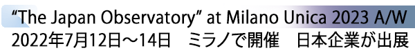 INDEX[1] “The Japan Observatory” at Milano Unica 2023 A/W 2022年7月12日～14日　ミラノで開催　日本企業が出展
