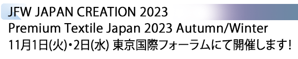 INDEX[1] JFW JAPAN CREATION 2023 / Premium Textile Japan 2023 Autumn/Winter 11月1日(火)・2日(水) 東京国際フォーラムにて開催します！