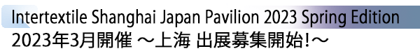 INDEX[1] Intertextile Shanghai Japan Pavilion 2023 Spring Edition 2022年8月開催 ～上海 出展募集開始！～