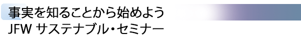 INDEX[3] 事実を知ることから始めよう JFW サステナブル・セミナー
